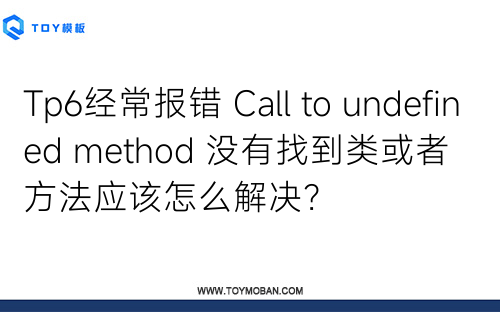Tp6经常报错 Call to undefined method 没有找到类或者方法应该怎么解决？