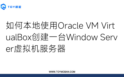 如何本地使用Oracle VM VirtualBox创建一台Window Server虚拟机服务器