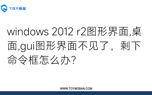 windows 2012 r2图形界面,桌面,gui图形界面不见了，剩下命令框怎么办？