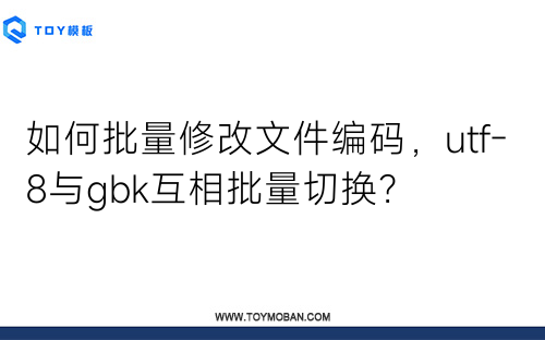 如何批量修改文件编码，utf-8与gbk互相批量切换？