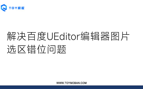 解决百度UEditor编辑器图片选区错位问题