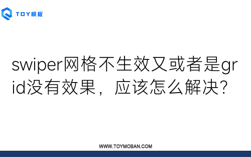 swiper网格不生效又或者是grid没有效果，应该怎么解决？