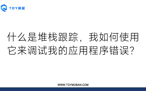 什么是堆栈跟踪，我如何使用它来调试我的应用程序错误？