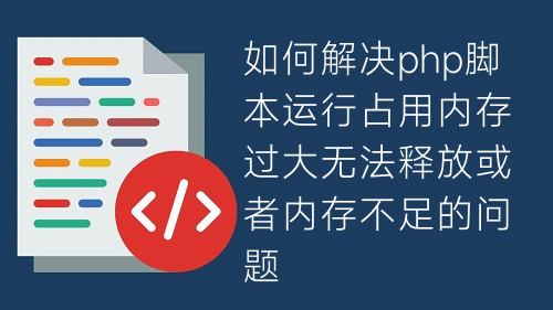 如何解决php脚本运行占用内存过大无法释放或者内存不足的问题