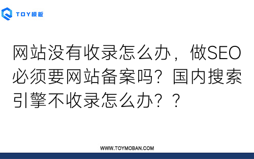 网站没有收录怎么办，做SEO必须要网站备案吗？国内搜索引擎不收录怎么办？？