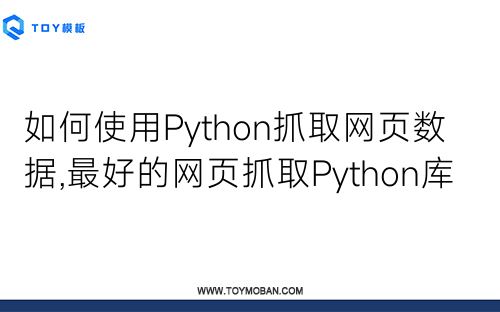 如何使用Python抓取网页数据,最好的网页抓取Python库