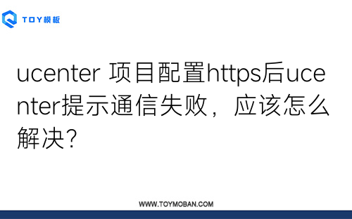 ucenter 项目配置https后ucenter提示通信失败，应该怎么解决？