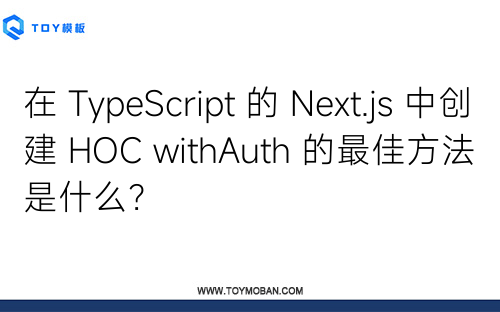 在 TypeScript 的 Next.js 中创建 HOC withAuth 的最佳方法是什么？