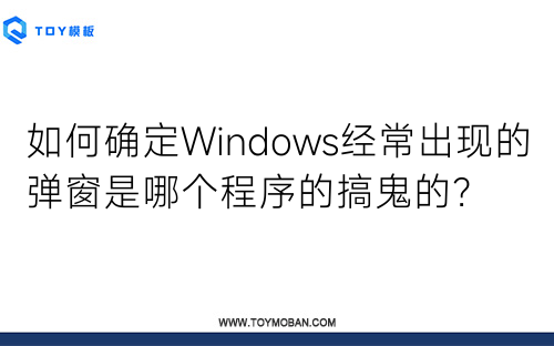 如何确定Windows经常出现的弹窗是哪个程序的搞鬼的？