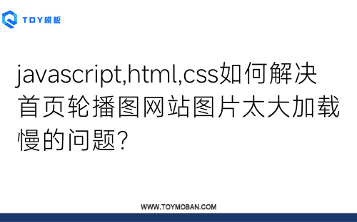 javascript,html,css如何解决首页轮播图网站图片太大加载慢的问题？