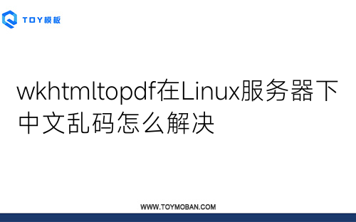 wkhtmltopdf在Linux服务器下中文乱码怎么解决