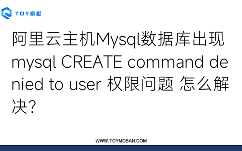 阿里云主机Mysql数据库出现 mysql CREATE command denied to user 权限问题 怎么解决？