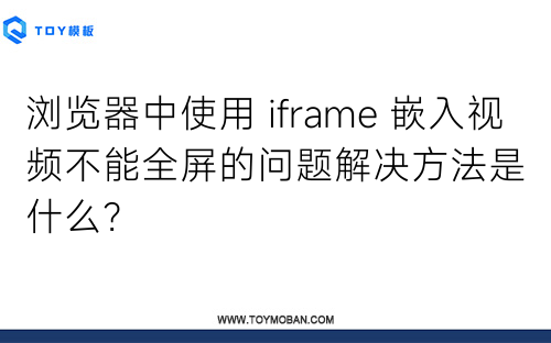 浏览器中使用 iframe 嵌入视频不能全屏的问题解决方法是什么？